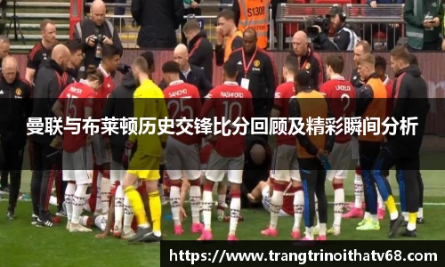 曼联与布莱顿历史交锋比分回顾及精彩瞬间分析