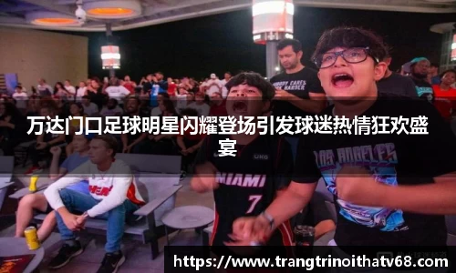 万达门口足球明星闪耀登场引发球迷热情狂欢盛宴