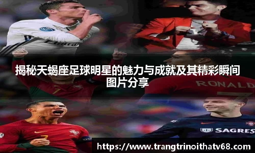 揭秘天蝎座足球明星的魅力与成就及其精彩瞬间图片分享