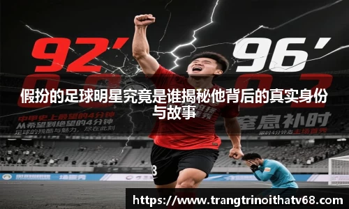 假扮的足球明星究竟是谁揭秘他背后的真实身份与故事