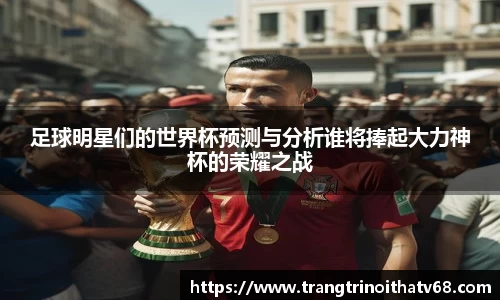 足球明星们的世界杯预测与分析谁将捧起大力神杯的荣耀之战