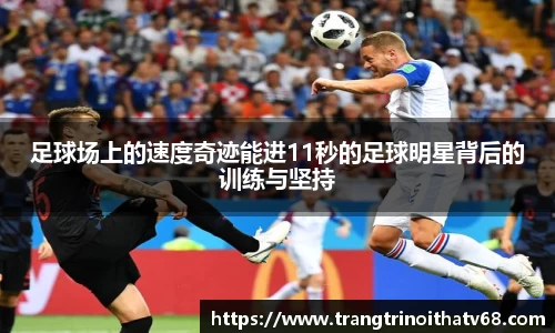 足球场上的速度奇迹能进11秒的足球明星背后的训练与坚持