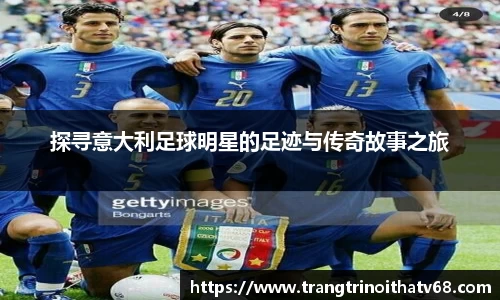 探寻意大利足球明星的足迹与传奇故事之旅